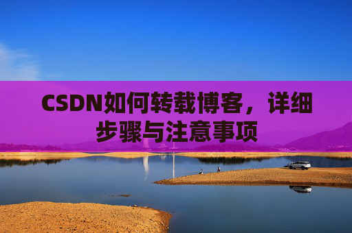 CSDN如何转载博客，详细步骤与注意事项