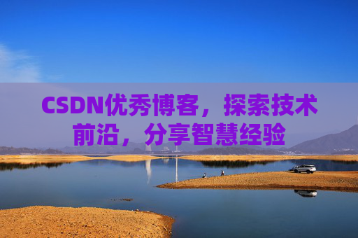 CSDN优秀博客,探索技术前沿,分享智慧经验